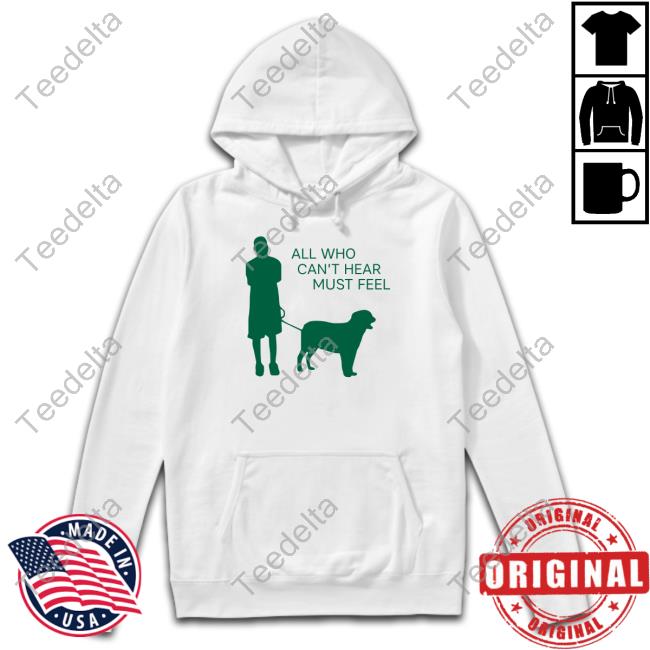 All Who Can't Hear Must Feel New Shirt