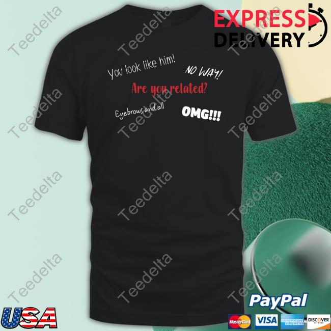 You Look Like Him No Way Are You Related Eyebrows And All Omg Long Sleeve Tee Shirt