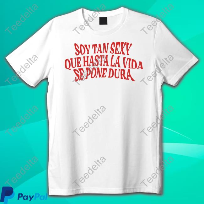 Churros Con Chocolate Shop Soy Tan Sexy Que Hasta La Vida Se Pone Dura Shirt