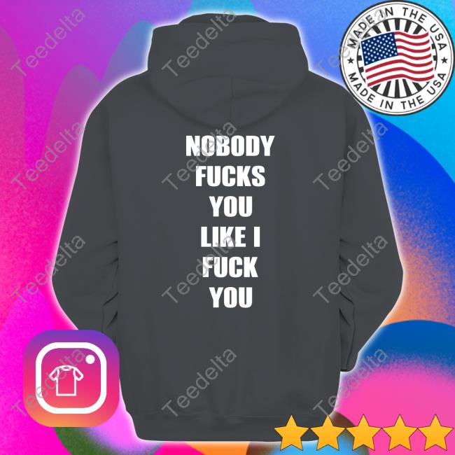 Nobody Fucks You Like I Fuck You Tee