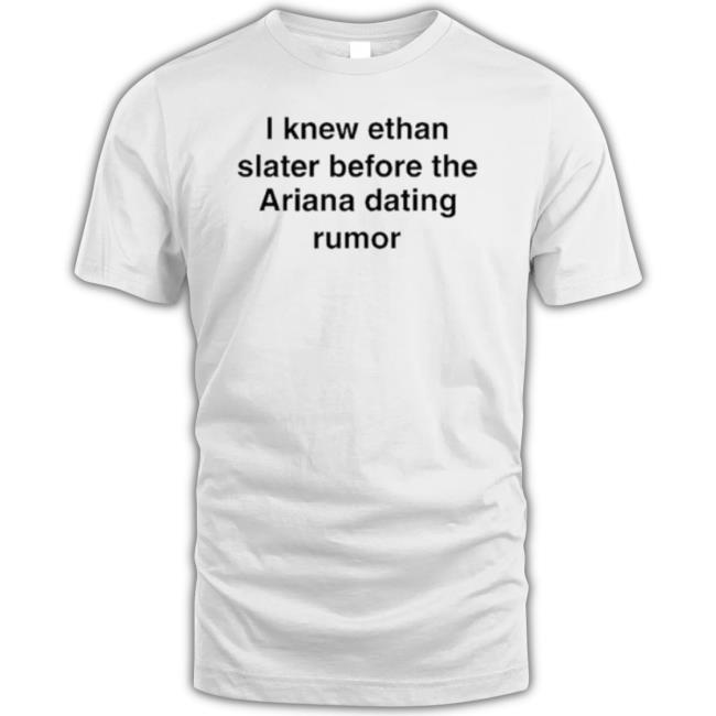 Official I Knew Ethan Slater Before The Ariana Dating Rumor t-shirt, hoodie, tank top, sweater and long sleeve t-shirt