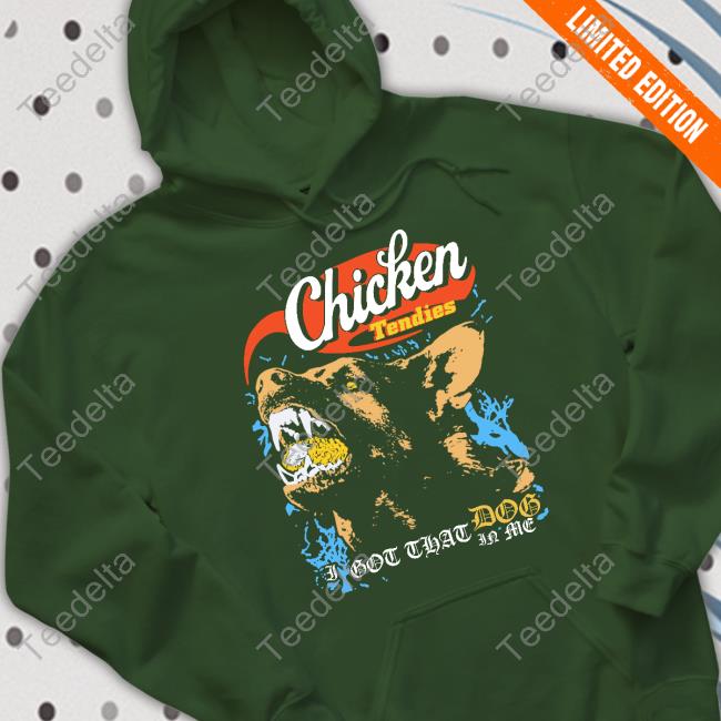 Chicken Tendies I Got That Dog In Me T Shirt Fsgprints Chicken Tendies Shirt