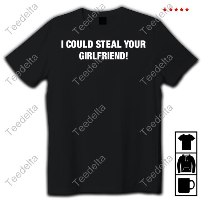 I Could Steal Your Girlfriend Shirts