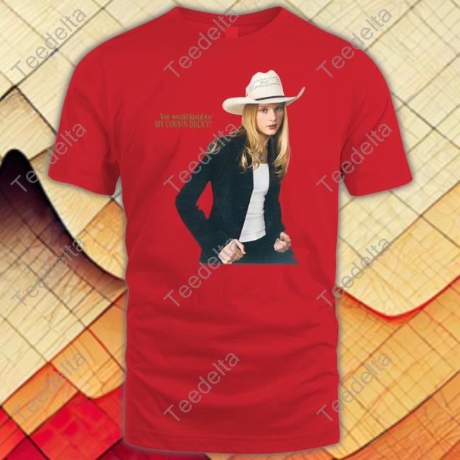 Buggirl200 Store You Would Just Love My Cousin Becky Tee Shirt Taylor Cowboy
