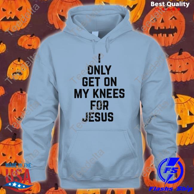 I Only Get On My Knees For Jesus Tee Leakerstv