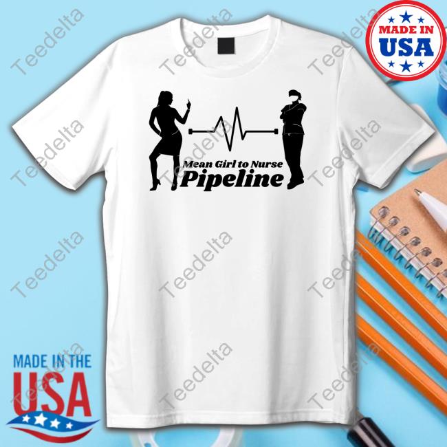 Official Mean Girl To Nurse Pipeline Tee Shirt Gotfunny Store