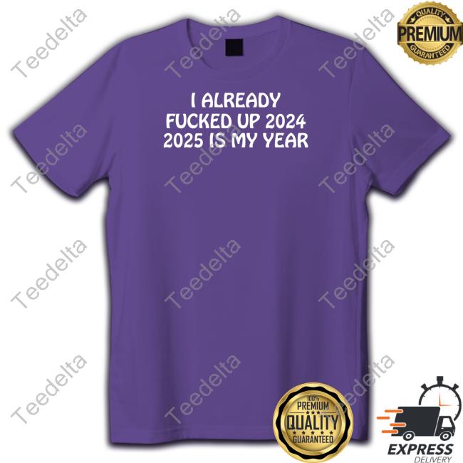 Shithead Steve Store I Already Fucked Up 2024 2025 Is My Year Sweatshirt Shitheadsteve I Already Fucked Up 2024 2025 Is My Year Sweatshirt