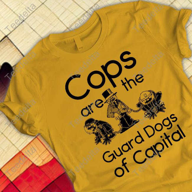 Cops Are The Guard Dogs Of Capital T Shirt