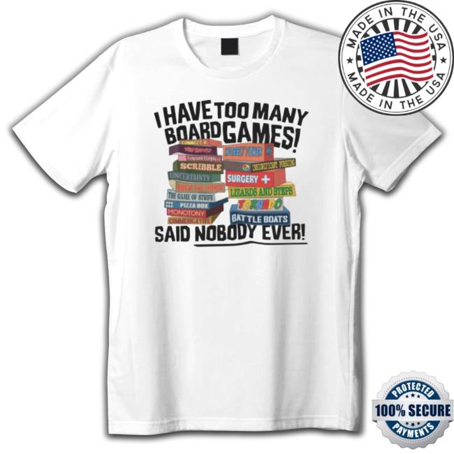 I Have Too Many Board Games Said Nobody Ever shirt, hoodie, tank top, sweater and long sleeve t-shirt