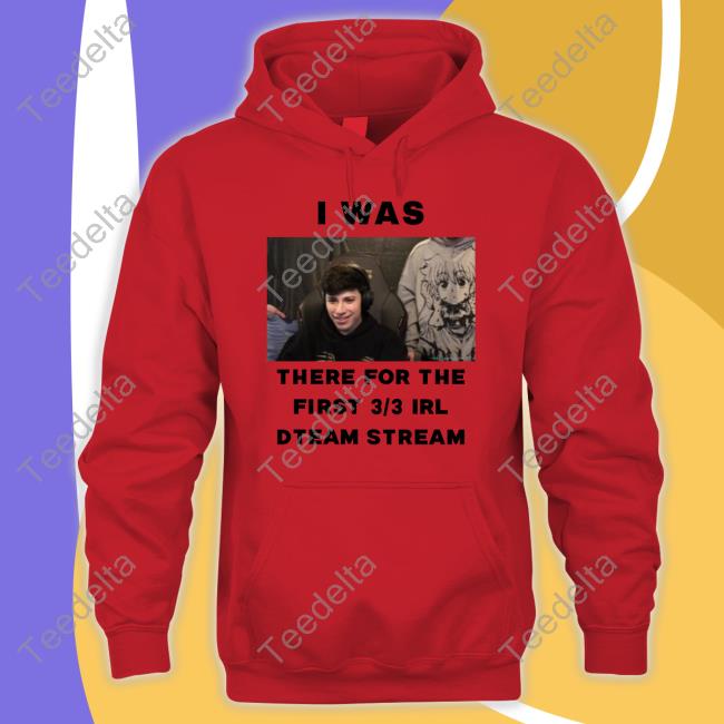 I Was There For The First 3 3 Irl Dteam Stream Shirt George