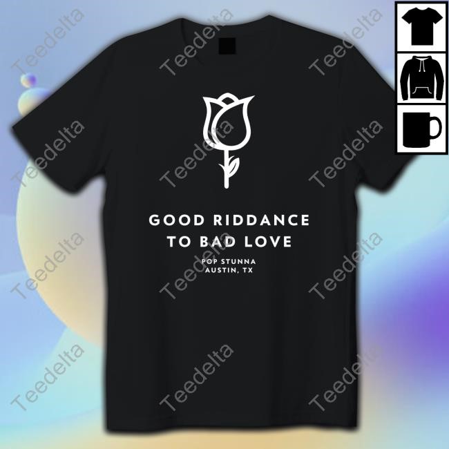 Good Riddance To Bad Love Pop Stunna Austin Tx New Shirt