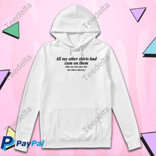 All My Other Shirts Had Cum On Them Sweatshirt