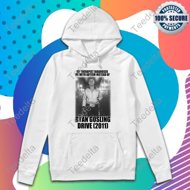 My Therapist Dianosed Me With Autism Instead Of Ryan Gosling Drive 2011 Hoodie