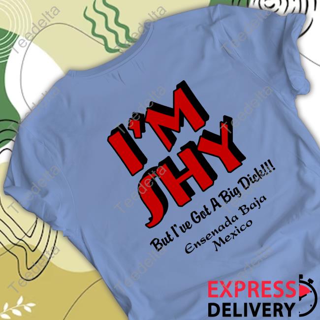 Cecil Horton I'm Shy But I've Got A Big Dick Ensenada Baja Mexico Shirts I'm Shy But I've Got A Big Dick Tee Shirt