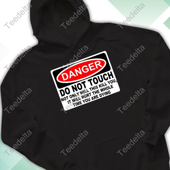 Danger Do Not Touch Not Only Will This Kill You, It Will Hurt The Whole Time You Are Dying Sweatshirt