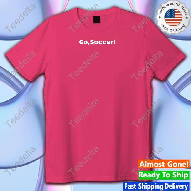 Barstool Sports Shop Go Soccer Hoodied Sweatshirt Go Soccer T Shirt