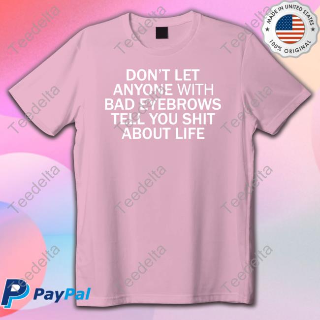Shirts That Go Hard Don't Let Anyone With Bad Eyebrows Tell You Shit About Life Long Sleeve Tee