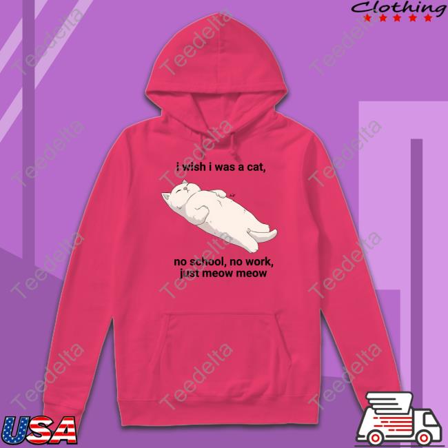 I Wish I Was A Cat No School No Work Just Meow Meow Shirt