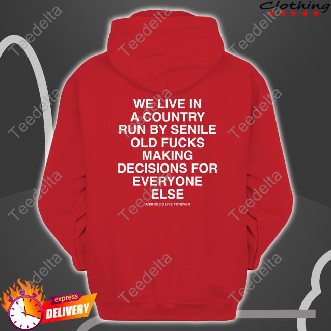 We Live In A Country Run By Senile Old Fucks Making Decisions For Everyone Else Shirt