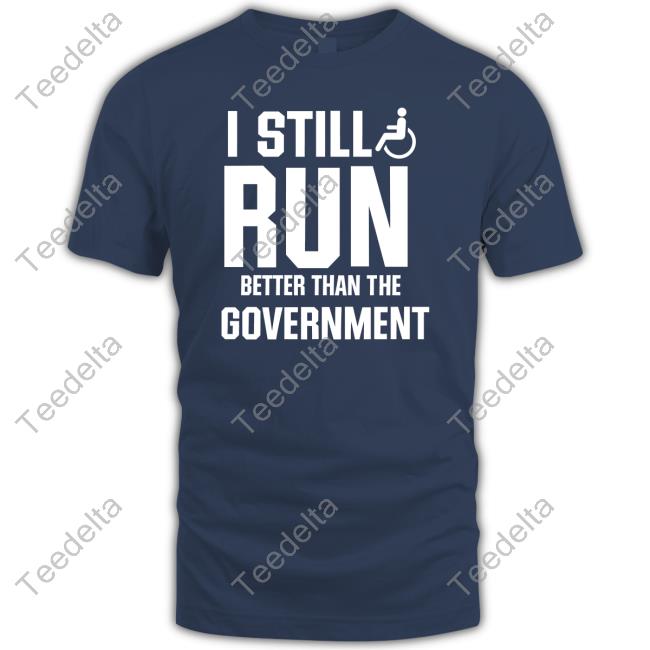 Shirts That Go Hard I Still Run Better Than The Government Sweatshirts