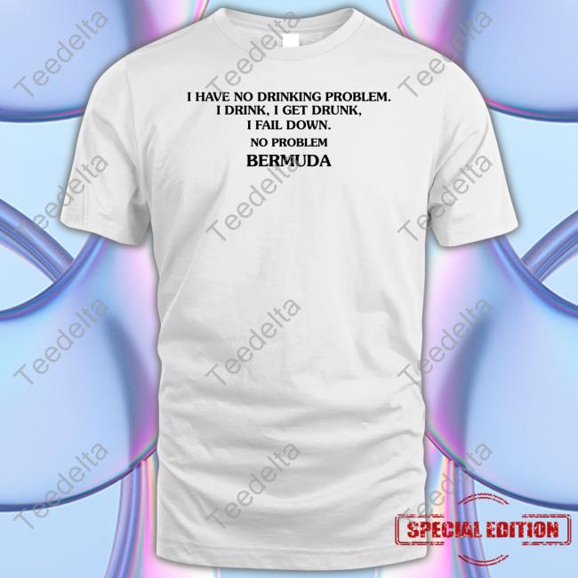 I Have No Drinking Problem I Drink I Get Drunk I Fail Down No Problem Bermuda T Shirt
