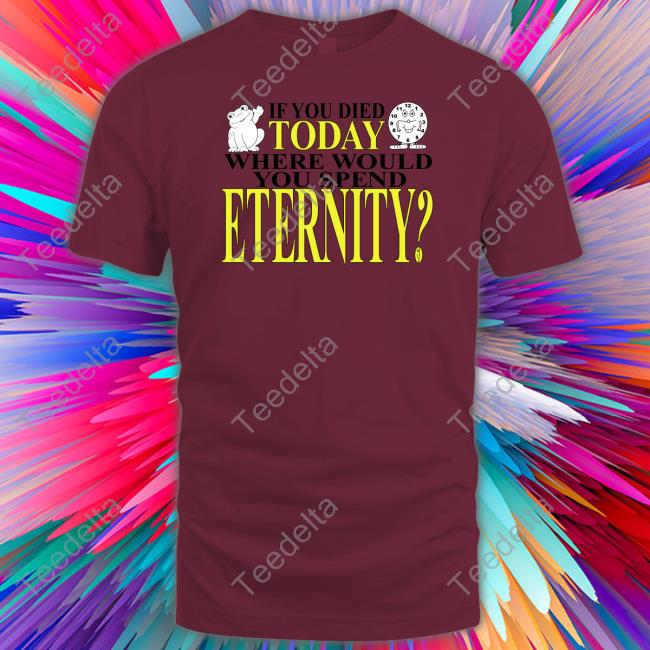 Henry Jawnson If You Died Today Where Would You Spend Eternity Shirts