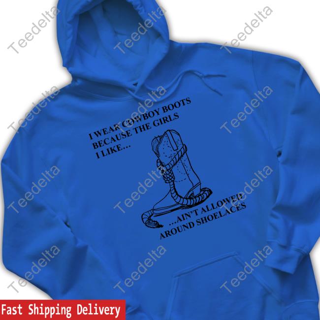I Wear Cowboy Boots Because The Girls I Like Ain't Allowed Around Shoelaces Hoodie