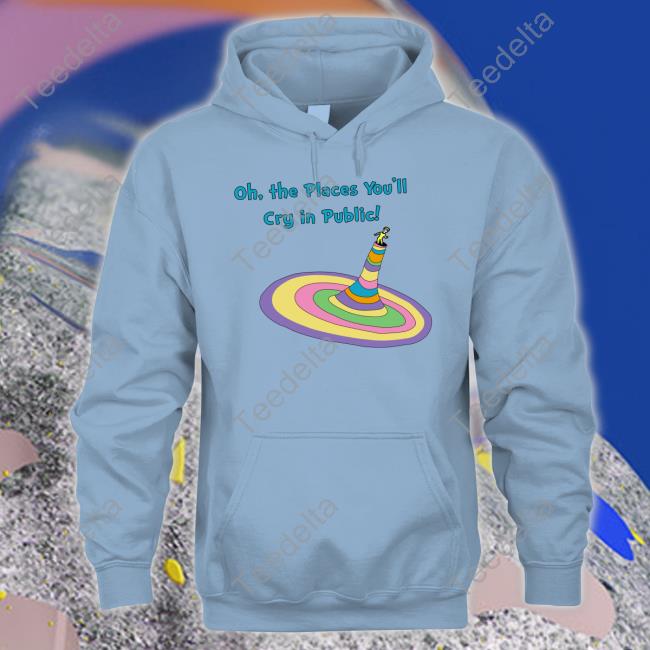 Oh The Places You'll Cry In Public Shirt Shirtsthtgohard