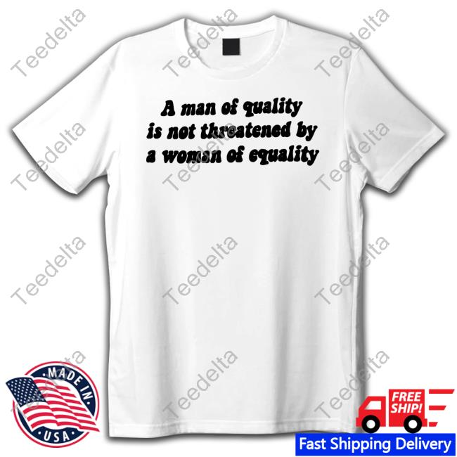 Omweekend A Man Of Quality Is Not Threatened By A Woman Of Equality Funny Shirt