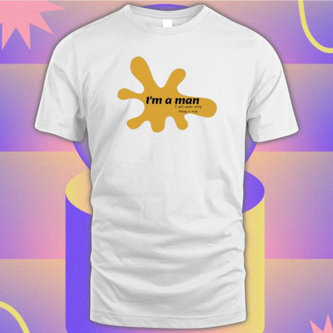 I’M A Man I Will Never Stop Being A Man shirt, hoodie, tank top, sweater and long sleeve t-shirt
