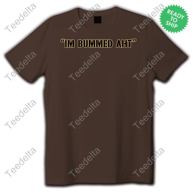 Im Bummed Aht Shirts