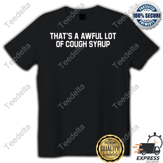 That's Awful Lot Of Cough Syrup Shirt Halfabrickk