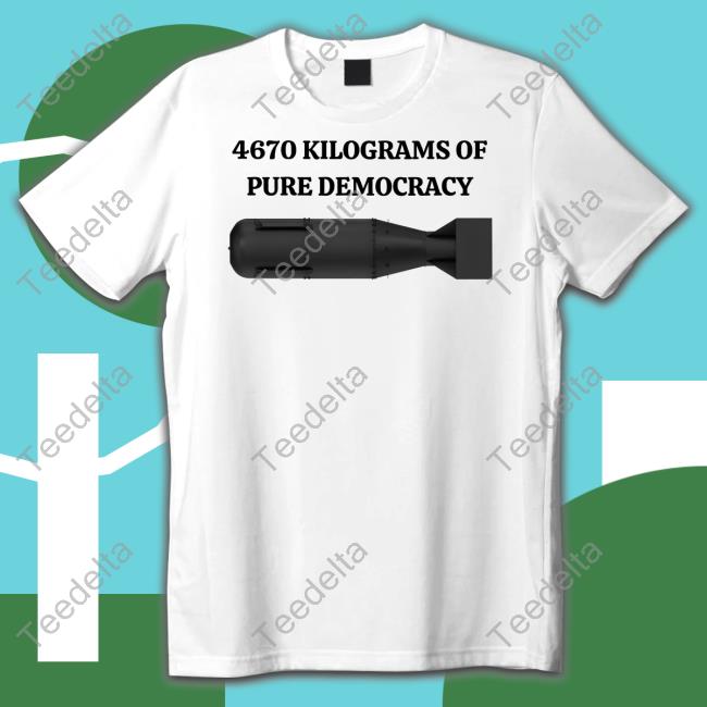 4670 Kilograms Of Pure Democracy Tee