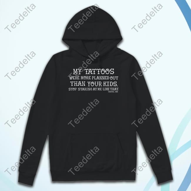 Official My Tattoos Were More Planned Out Than Your Kids Stop Staring At Me Like That Shirt