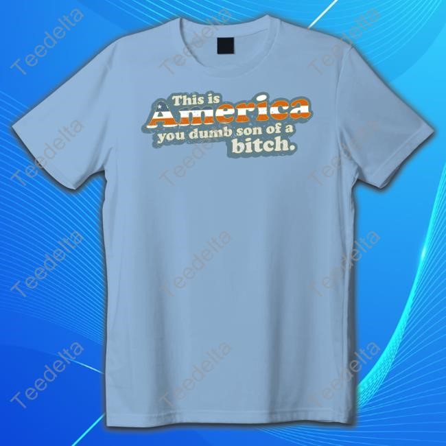 Ymhstudios Store This Is America You Dumb Son Of A Bitch T Shirt