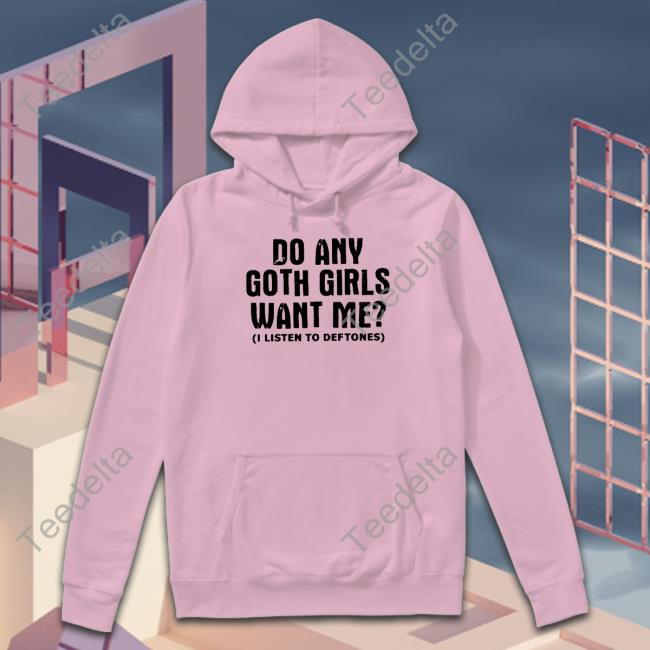 Do Any Goth Girls Want Me I Listen To Deftone Shirt Do Any Goth Girls Want Me Shirt Lucca International Store