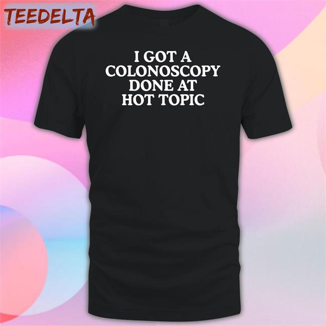 I Got A Colonoscopy Done At Hot Topic Tee