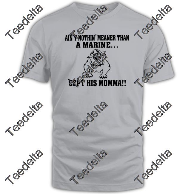 Dog Ain't Nothin' Meaner Than A Marine 'Cept His Momma New Shirt