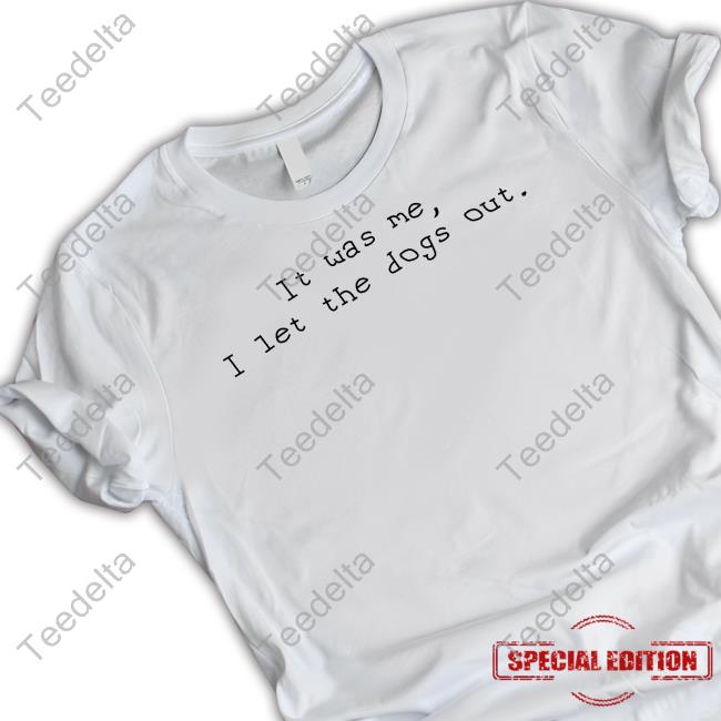 It Was Me I Let The Dogs Out T-Shirt