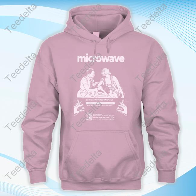 Purenoise Merch Microwave Let's Start Degeneracy Shirt Microwave Let's Start Degeneracy Hoodie