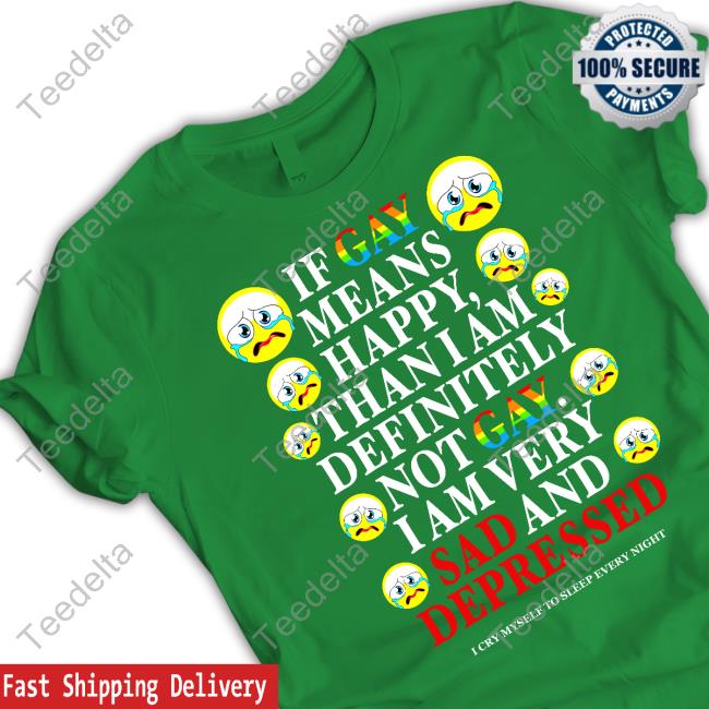 Teenhearts Merch If Gay Means Happy Than I Am Definitely Not Gay I Am Very Sad And Depressed Tee