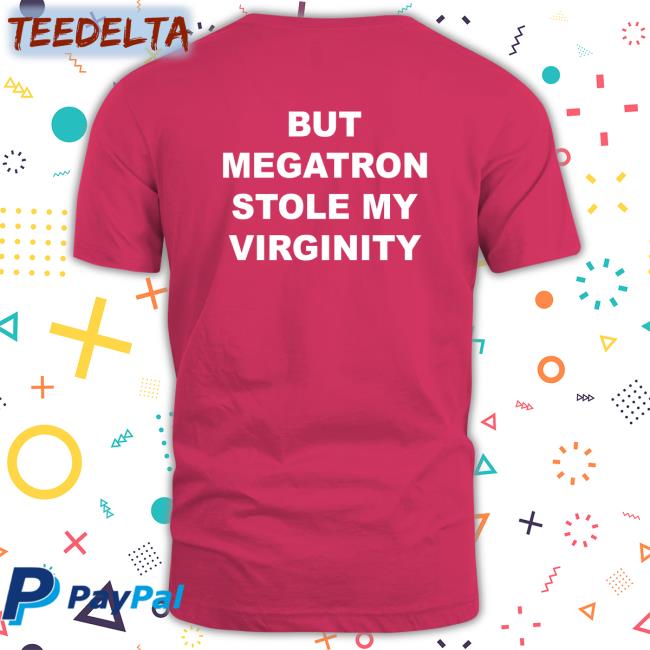 But Megatron Stole My Virginity T Shirts