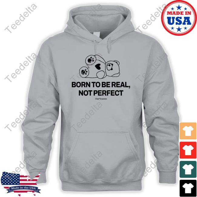 Ourseasns Born To Be Real Not Perfect Ourseasns Hooded Sweatshirt Official Born To Be Real Not Perfect Ourseasns Shirt