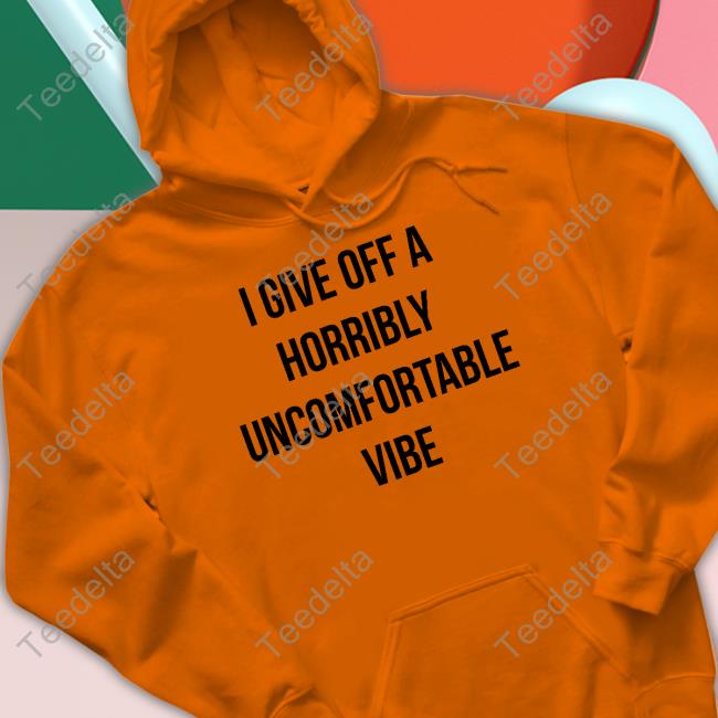 I Give Off A Horribly Uncomfortable Vibe Tee Shirts Goodshirts Shop