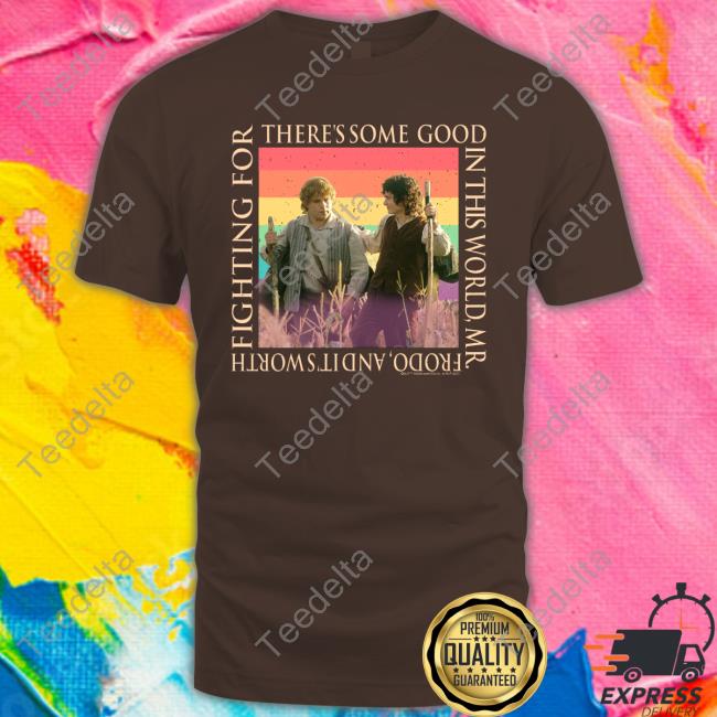 Verchiel March There's Some Good In This World, Mr. Frodo, And It's Worth Fighting For Shirt
