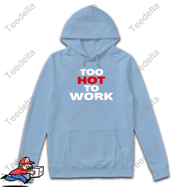 Too Hot To Work T Shirts