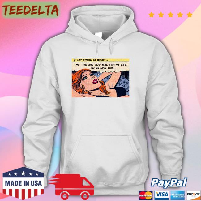 I Lay Awake At Night My Tits Are Too Nice For My Life To Be Like This Sweatshirt