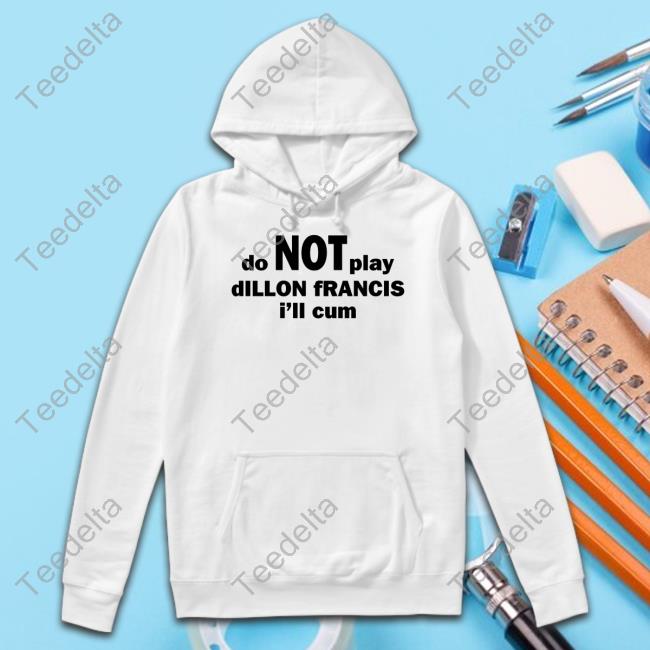 Dillonfrancis Do Not Play Dillon Francis I'll Cum Tees
