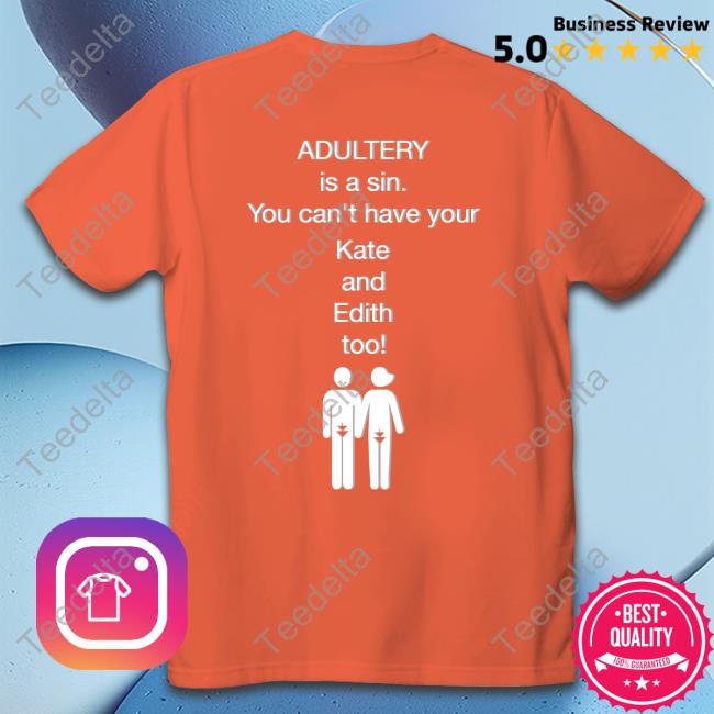 Shirts That Go Hard Adultery Is A Sin You Can't Have Your Kate And Edith Too Tees Shirtsthtgohard