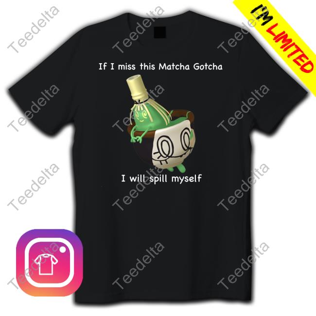 Official If I Miss This Matcha Gotcha I Will Spill Myself T Shirt